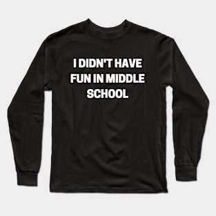 I Didn't Have Fun In Middle School Long Sleeve T-Shirt